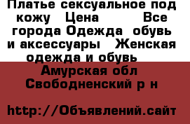 Платье сексуальное под кожу › Цена ­ 500 - Все города Одежда, обувь и аксессуары » Женская одежда и обувь   . Амурская обл.,Свободненский р-н